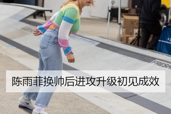 陈雨菲换帅后进攻升级初见成效