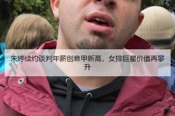 朱婷续约谈判年薪创意甲新高，女排巨星价值再攀升