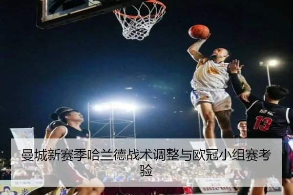 曼城新赛季哈兰德战术调整与欧冠小组赛考验