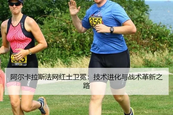 阿尔卡拉斯法网红土卫冕：技术进化与战术革新之路