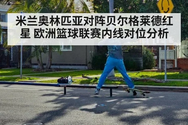 米兰奥林匹亚对阵贝尔格莱德红星 欧洲篮球联赛内线对位分析